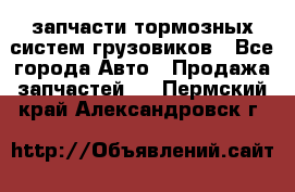 запчасти тормозных систем грузовиков - Все города Авто » Продажа запчастей   . Пермский край,Александровск г.